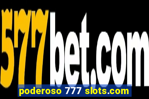 poderoso 777 slots.com